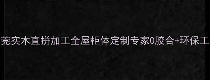 图片 东莞实木直拼加工全屋柜体定制专家0胶合+环保工艺