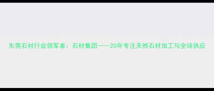 图片 东莞石材行业领军者：石材集团——20年专注天然石材加工与全球供应