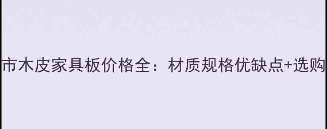图片 东营市木皮家具板价格全：材质规格优缺点+选购指南