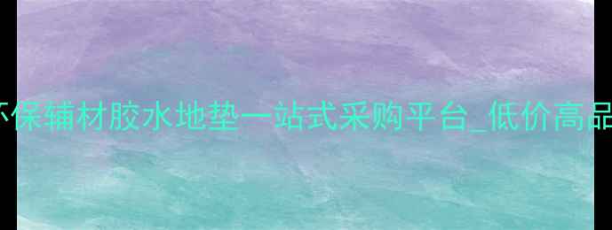 图片 中国地板辅料批发网_环保辅材胶水地垫一站式采购平台_低价高品质地板施工材料供应商