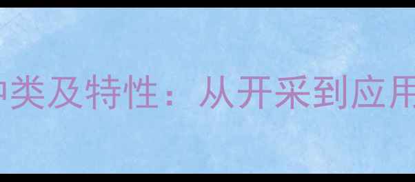 图片 中国常见石材种类及特性：从开采到应用的全方位指南2