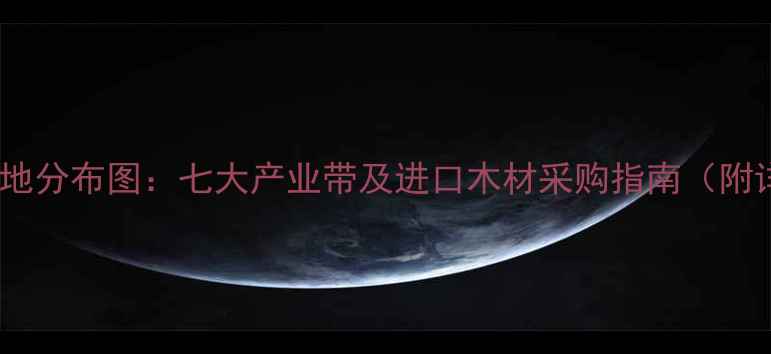 图片 中国木材基地分布图：七大产业带及进口木材采购指南（附详细攻略）2
