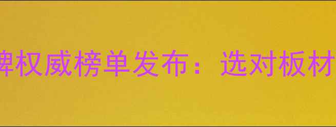 图片 中国板材十大品牌权威榜单发布：选对板材，筑就品质家居2
