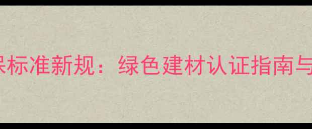 图片 中国板材环保标准新规：绿色建材认证指南与选购全攻略1