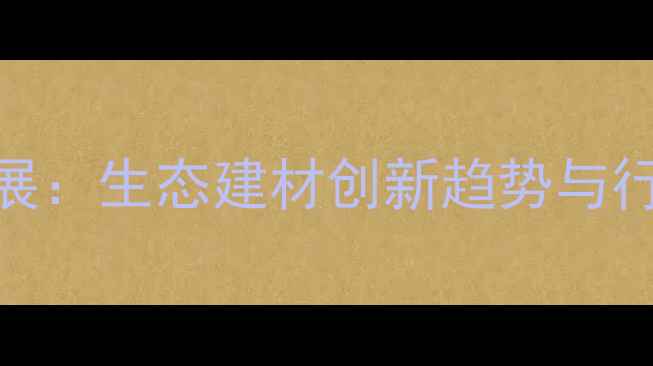 图片 中国石材绿色环保展：生态建材创新趋势与行业可持续发展指南