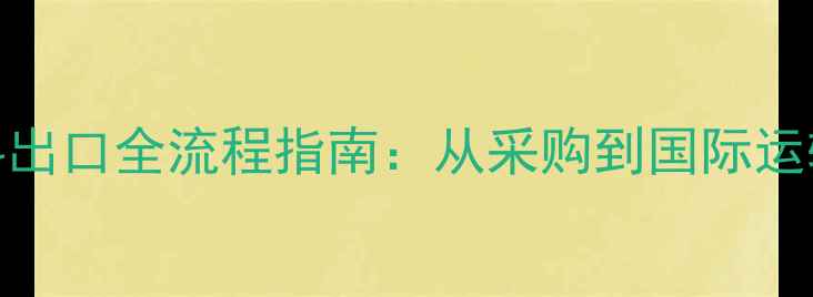 图片 中国石材荒料出口全流程指南：从采购到国际运输的实用攻略