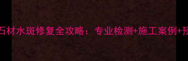 图片 中花白石材水斑修复全攻略：专业检测+施工案例+预防技巧