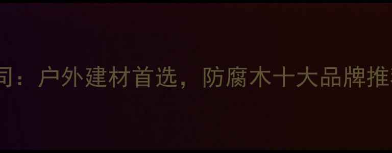 图片 丰胜防腐木公司：户外建材首选，防腐木十大品牌推荐与选购指南1