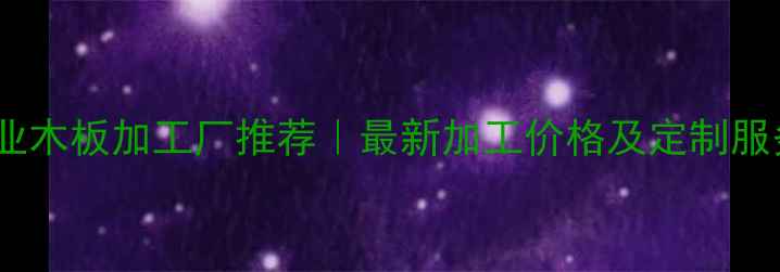 图片 临沂专业木板加工厂推荐｜最新加工价格及定制服务指南1