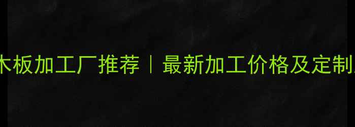图片 临沂专业木板加工厂推荐｜最新加工价格及定制服务指南2
