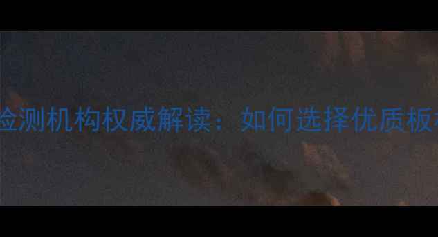 图片 临沂市板材质量检测机构权威解读：如何选择优质板材及检测流程全2