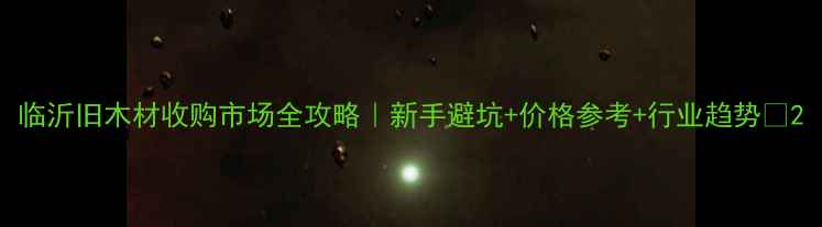 图片 临沂旧木材收购市场全攻略｜新手避坑+价格参考+行业趋势🌟2