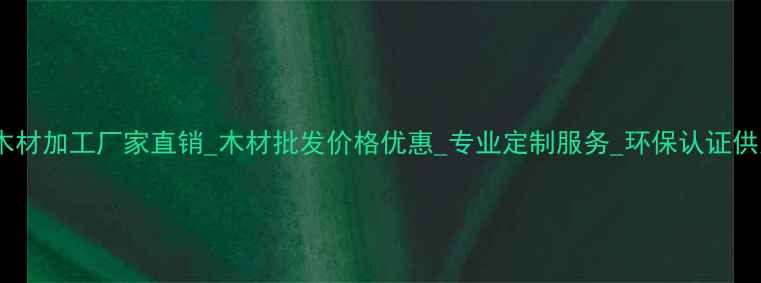 图片 临沂木材加工厂家直销_木材批发价格优惠_专业定制服务_环保认证供应商2