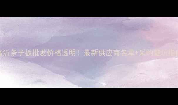 图片 临沂条子板批发价格透明！最新供应商名单+采购避坑指南