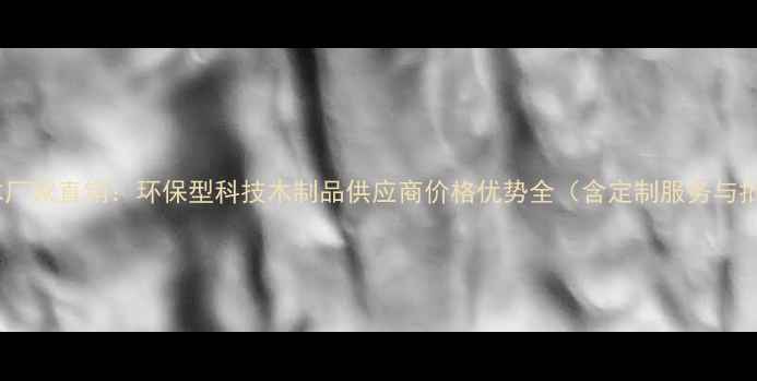 图片 临沂科技木厂家直销：环保型科技木制品供应商价格优势全（含定制服务与批发热线）1