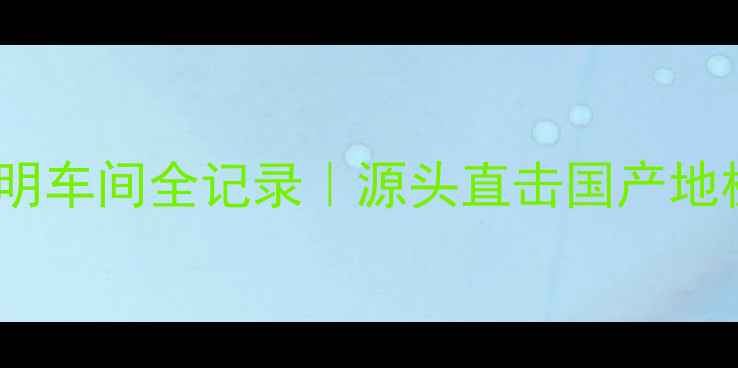 图片 丹阳圣象地板厂透明车间全记录｜源头直击国产地板行业TOP1生产线2