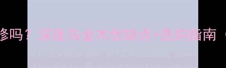 图片 乌金木适合装修吗？深度乌金木优缺点+选购指南（附对比测评）