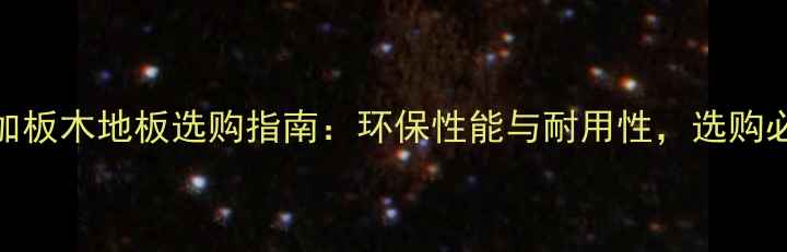 图片 九加板木地板选购指南：环保性能与耐用性，选购必看