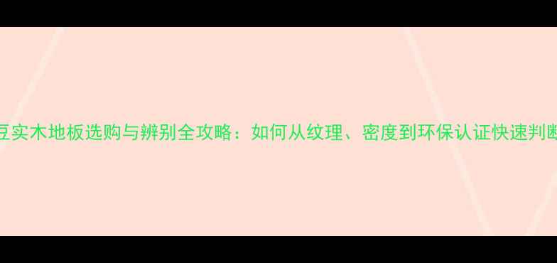图片 二翅豆实木地板选购与辨别全攻略：如何从纹理、密度到环保认证快速判断真假