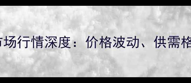 图片 云南民用建材市场行情深度：价格波动、供需格局与投资机遇1