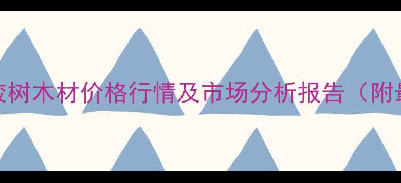 图片 云南省橡胶树木材价格行情及市场分析报告（附最新报价）
