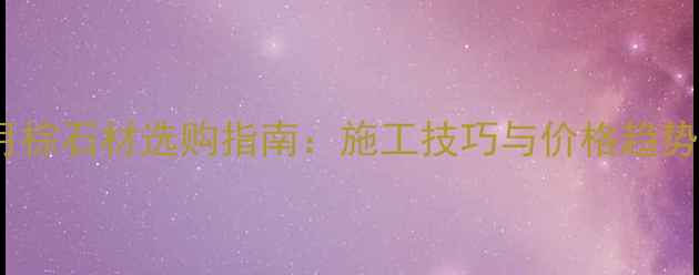 图片 五月棕石材选购指南：施工技巧与价格趋势全2