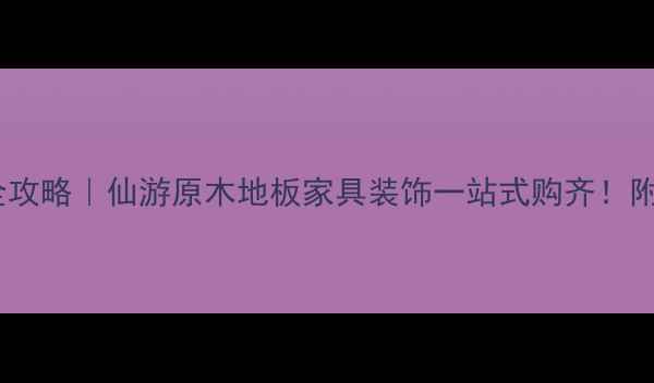 图片 仙游原木建材市场全攻略｜仙游原木地板家具装饰一站式购齐！附隐藏彩蛋商家清单1