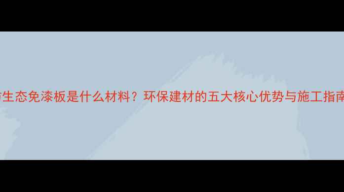 图片 仿生态免漆板是什么材料？环保建材的五大核心优势与施工指南2