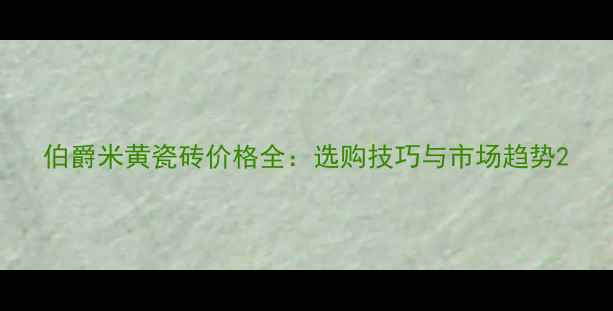 图片 伯爵米黄瓷砖价格全：选购技巧与市场趋势2