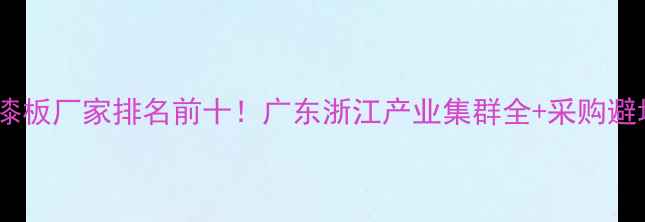 图片 全国免漆板厂家排名前十！广东浙江产业集群全+采购避坑指南2