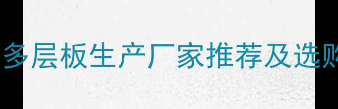 图片 全国家具多层板生产厂家推荐及选购指南✨1