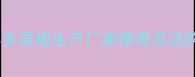 图片 全国家具多层板生产厂家推荐及选购指南✨2