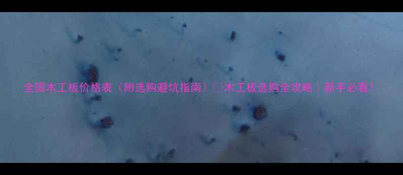 图片 全国木工板价格表（附选购避坑指南）✨木工板选购全攻略｜新手必看！