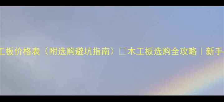 图片 全国木工板价格表（附选购避坑指南）✨木工板选购全攻略｜新手必看！2