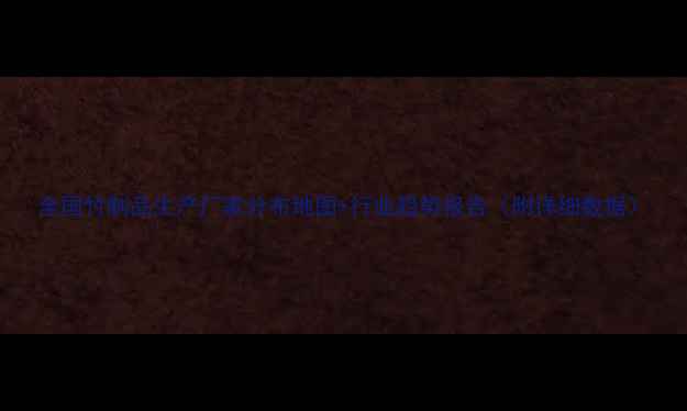 图片 全国竹制品生产厂家分布地图+行业趋势报告（附详细数据）