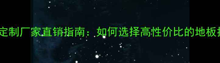 图片 全屋地板定制厂家直销指南：如何选择高性价比的地板批发商？1