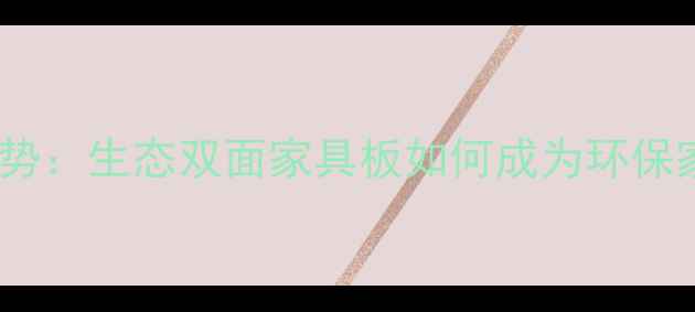 图片 全屋定制新趋势：生态双面家具板如何成为环保家居的标配？1