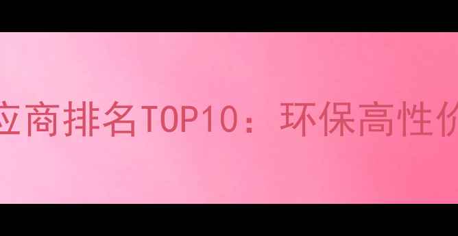 图片 全屋定制板材供应商排名TOP10：环保高性价比定制化服务全