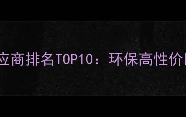 图片 全屋定制板材供应商排名TOP10：环保高性价比定制化服务全1