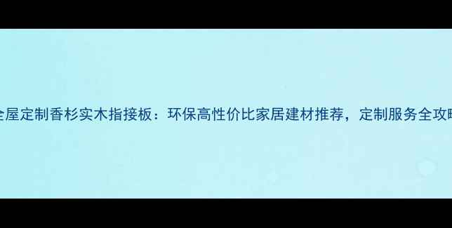 图片 全屋定制香杉实木指接板：环保高性价比家居建材推荐，定制服务全攻略