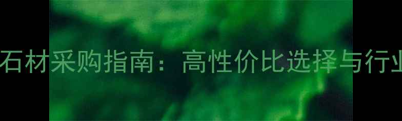 图片 内蒙乌兰察布市石材采购指南：高性价比选择与行业领先企业推荐1