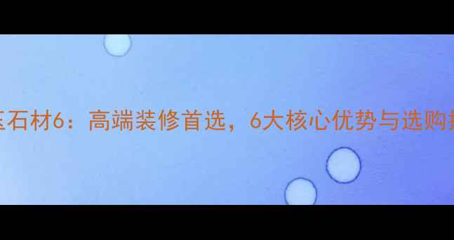 图片 冰玉石材6：高端装修首选，6大核心优势与选购指南