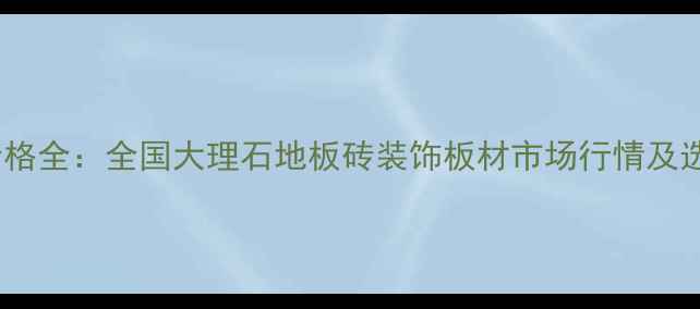 图片 冰红玉价格全：全国大理石地板砖装饰板材市场行情及选购指南2