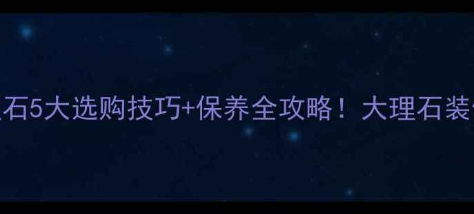 图片 凤羽钻大理石5大选购技巧+保养全攻略！大理石装修必看指南