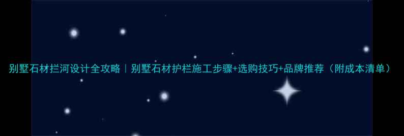 图片 别墅石材拦河设计全攻略｜别墅石材护栏施工步骤+选购技巧+品牌推荐（附成本清单）