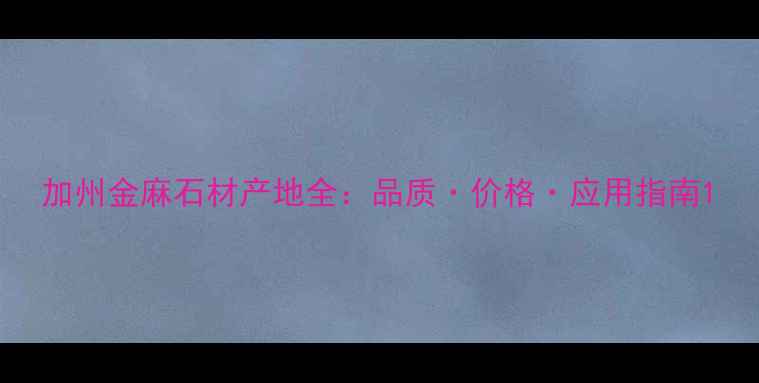图片 加州金麻石材产地全：品质·价格·应用指南1