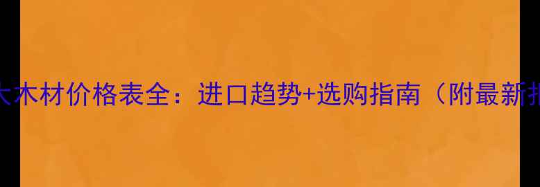 图片 加拿大木材价格表全：进口趋势+选购指南（附最新报价）