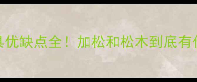 图片 加松木家具优缺点全！加松和松木到底有什么区别？