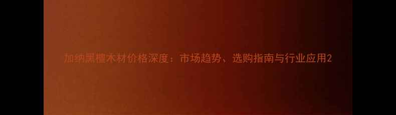 图片 加纳黑檀木材价格深度：市场趋势、选购指南与行业应用2