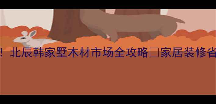 图片 北京建材采购必去！北辰韩家墅木材市场全攻略🔥家居装修省心指南+避坑秘籍1